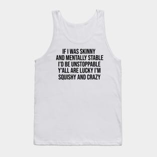 If I Was Skinny And Mentally Stable I'd Be Unstoppable Y'all Are Lucky I'm Squishy And Crazy Shirt - Funny Tank Top